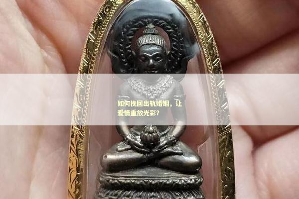 如何挽回出轨婚姻，让爱情重放光彩？