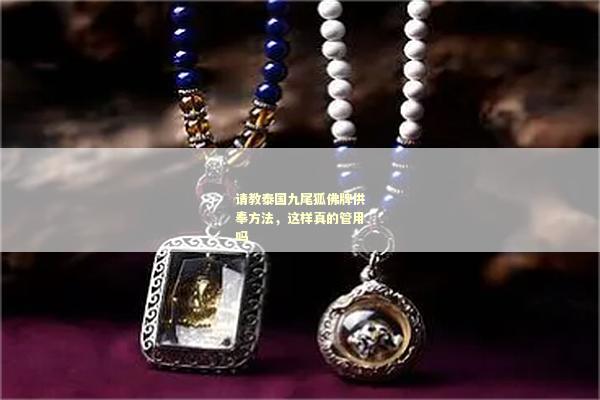 请教泰国九尾狐佛牌供奉方法，这样真的管用吗
