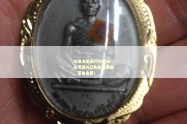 情降法事真的有效吗？泰国佛牌助你挽回爱情，重拾幸福！