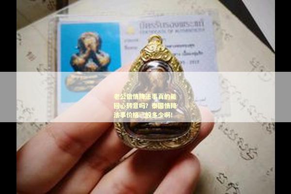 老公做情降法事真的能回心转意吗？泰国情降法事价格一般多少啊！