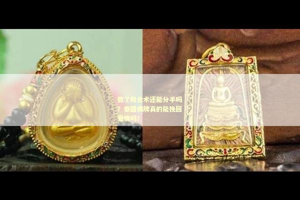 做了和合术还能分手吗？泰国佛牌真的能挽回爱情吗？