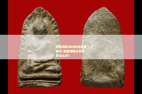 泰国佛牌真的能挽回爱情吗 泰国情降法事效果怎么样？