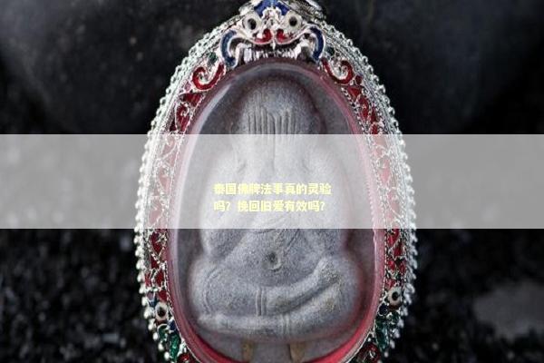 泰国佛牌法事真的灵验吗？挽回旧爱有效吗？