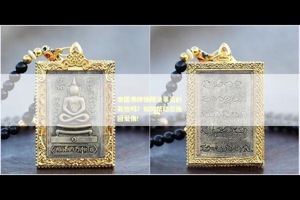 泰国佛牌情降法事真的有效吗？如何帮助您挽回爱情!