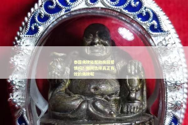泰国佛牌能帮助挽回爱情吗？如何选择真正有效的佛牌呢