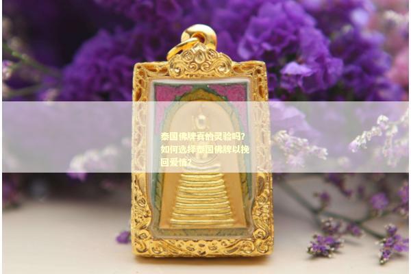 泰国佛牌真的灵验吗？如何选择泰国佛牌以挽回爱情？
