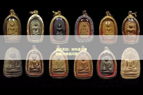 真的灵验！如何通过佛牌解决情感问题？