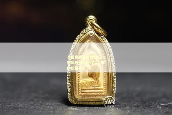泰国佛牌真的灵验吗？想提升姻缘和财运，佛牌价格是多少？