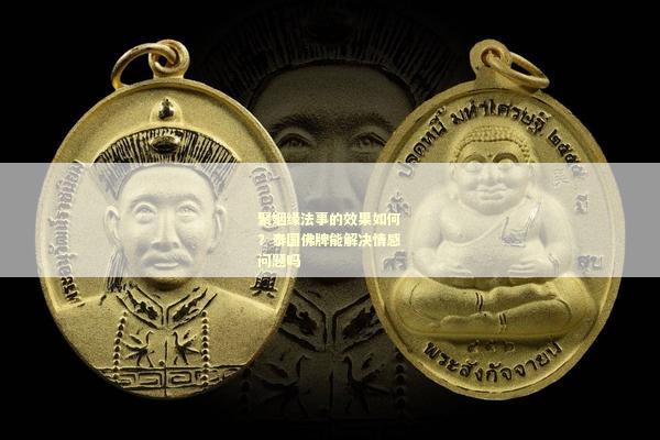 聚姻缘法事的效果如何？泰国佛牌能解决情感问题吗