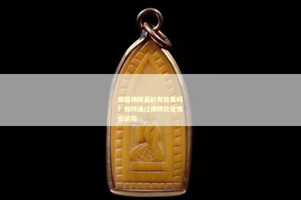 泰国佛牌真的有效果吗？如何通过佛牌改变情感运势