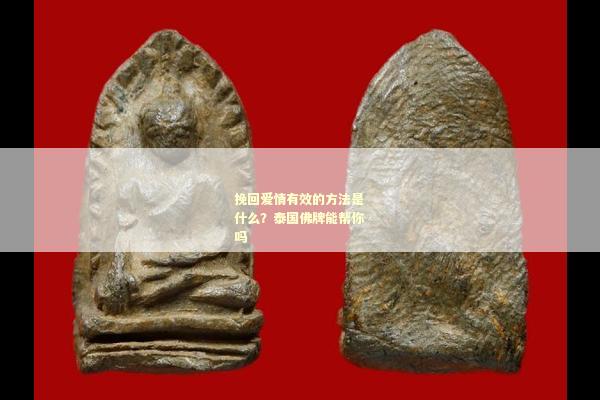 挽回爱情有效的方法是什么？泰国佛牌能帮你吗
