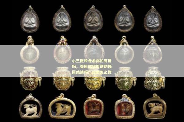 小三做和合术真的有用吗，泰国佛牌能帮助挽回感情吗？效果怎么样