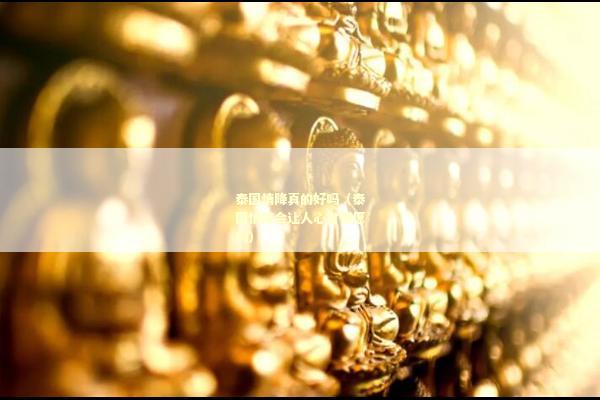 泰国情降真的好吗（泰国情降会让人心甘情愿吗）