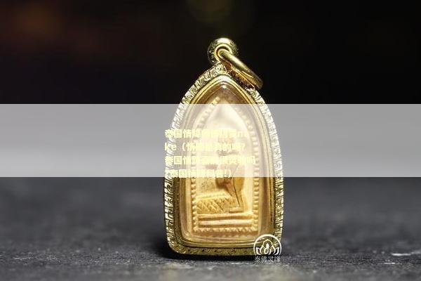 泰国情降师傅阿赞nake（情降是真的吗?泰国情降真的很灵验吗?泰国情降科普!）