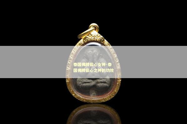 泰国佛牌偷心女神-泰国佛牌偷心之神的功效