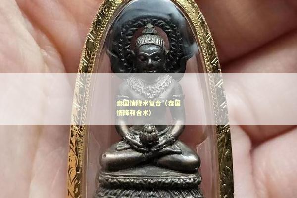 泰国情降术复合（泰国情降和合术）