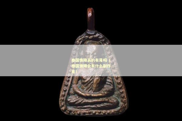 泰国情降真的有用吗（泰国情降会有什么副作用）
