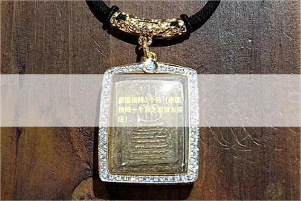泰国情降2个月（泰国情降一个月之后双方反应）