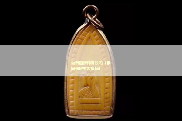 做泰国情降有效吗（泰国情降有效果吗）