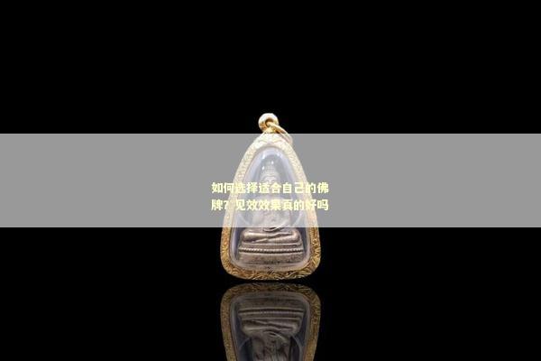如何选择适合自己的佛牌？见效效果真的好吗