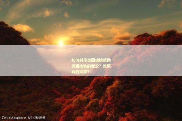 如何利用泰国佛牌帮助挽回出轨的老公？效果真的可靠？