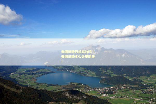 泰国情降药是真的吗（泰国情降多久效果明显）