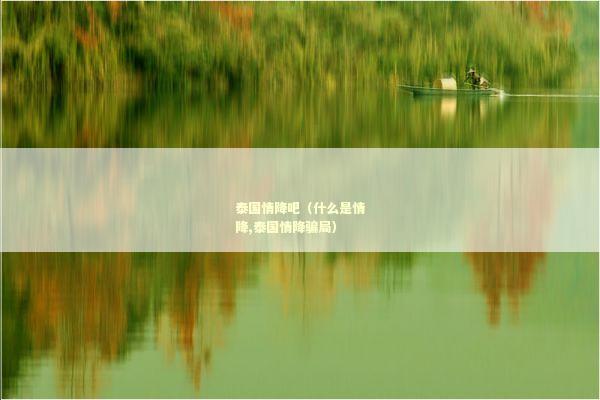 泰国情降吧（什么是情降,泰国情降骗局）