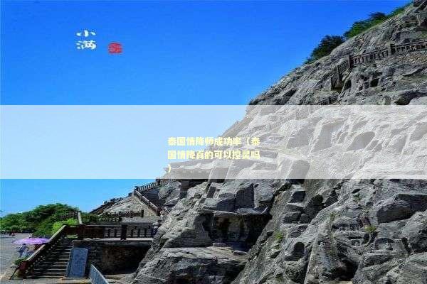 泰国情降师成功率（泰国情降真的可以控灵吗）
