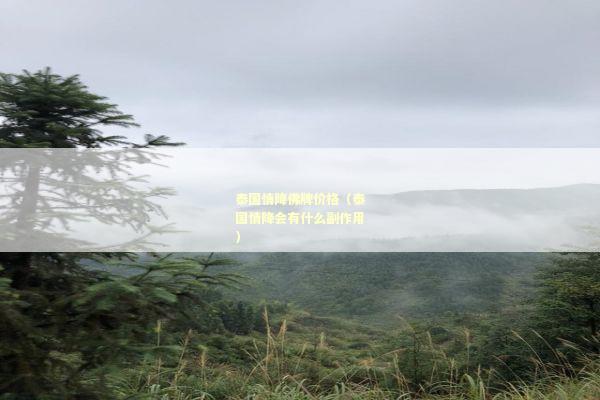 泰国情降佛牌价格（泰国情降会有什么副作用）