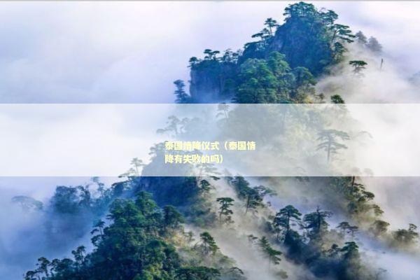 泰国情降仪式（泰国情降有失败的吗）