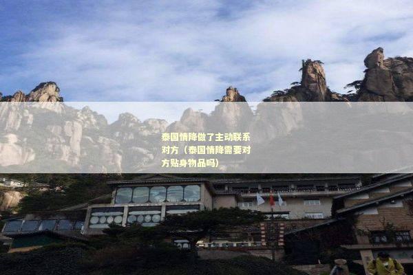 泰国情降做了主动联系对方（泰国情降需要对方贴身物品吗）