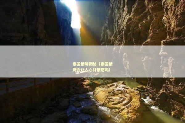 泰国情降揭秘（泰国情降会让人心甘情愿吗）