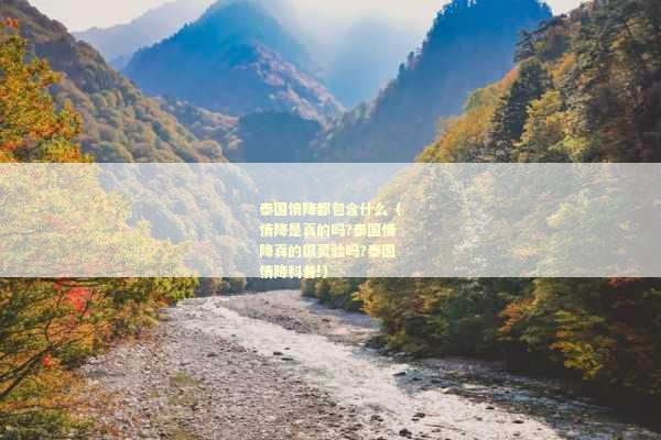 泰国情降都包含什么（情降是真的吗?泰国情降真的很灵验吗?泰国情降科普!）