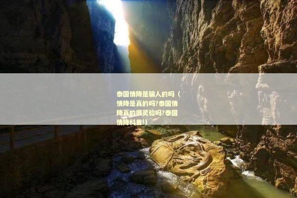 泰国情降是骗人的吗（情降是真的吗?泰国情降真的很灵验吗?泰国情降科普!）