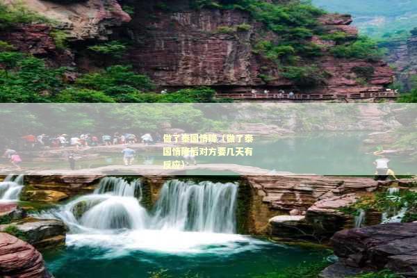 做了泰国情降（做了泰国情降后对方要几天有反应）