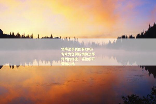 情降法事真的有效吗？专家为您解析情降法事背后的秘密，轻松解开爱情心结