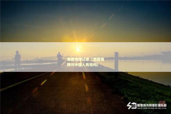 泰国情降记录（泰国情降对中国人有效吗）