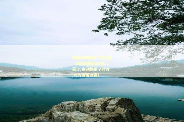 泰国情降挽回了男朋友（泰国情降后的第12天了,主动联系了对方,对方冷若冰霜）