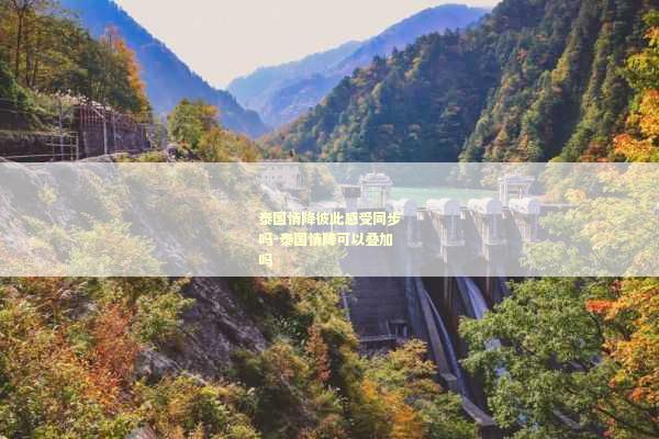 泰国情降彼此感受同步吗-泰国情降可以叠加吗