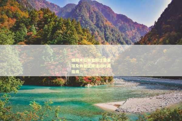 情降术后恢复期注意事项及恢复正常活动时间指南