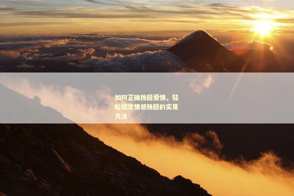 如何正确挽回爱情，轻松搞定情感挽回的实用方法