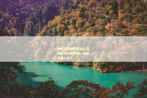 如何在财富积累与心灵成长中找到平衡，成就完美人生？