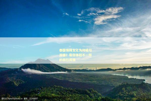 泰国情降文化为何吸引游客？带你体验不一样的旅行风情