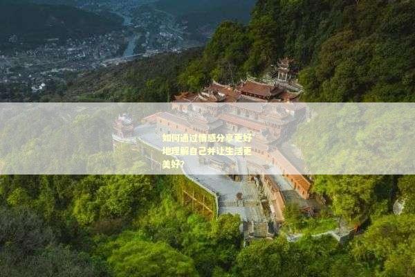 如何通过情感分享更好地理解自己并让生活更美好？