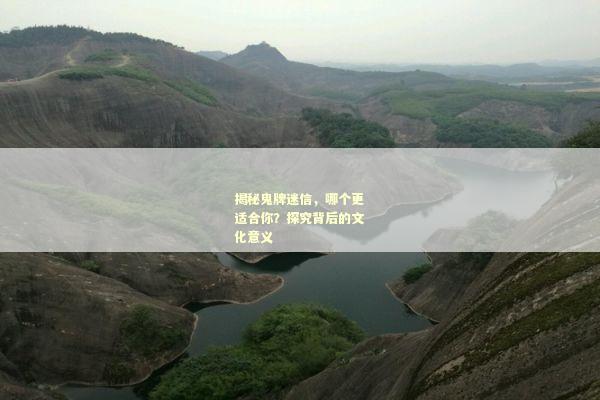 揭秘鬼牌迷信，哪个更适合你？探究背后的文化意义