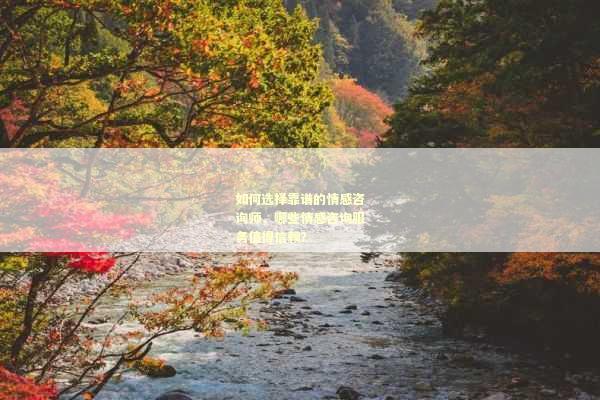 如何选择靠谱的情感咨询师，哪些情感咨询服务值得信赖？