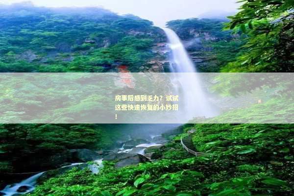 房事后感到乏力？试试这些快速恢复的小妙招！