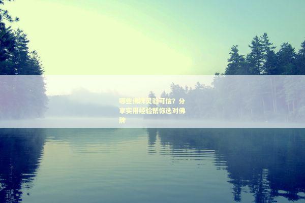 哪些佛牌灵验可信？分享实用经验帮你选对佛牌