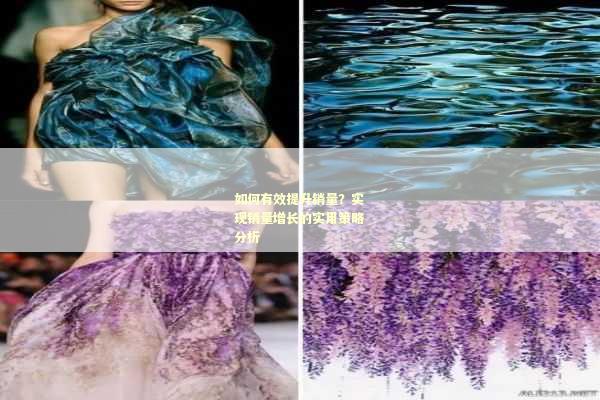 如何有效提升销量？实现销量增长的实用策略分析