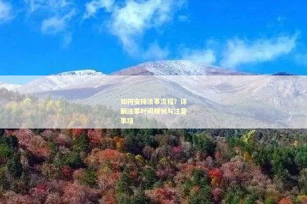 如何安排法事流程？详解法事时间规划与注意事项